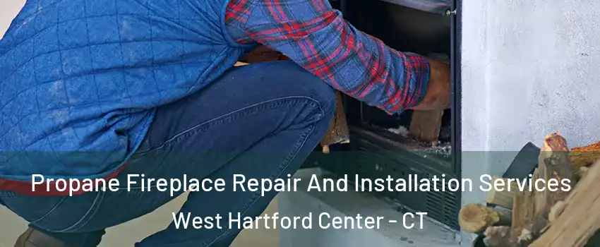 Propane Fireplace Repair And Installation Services West Hartford Center - CT