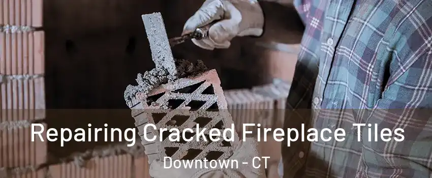 Repairing Cracked Fireplace Tiles Downtown - CT