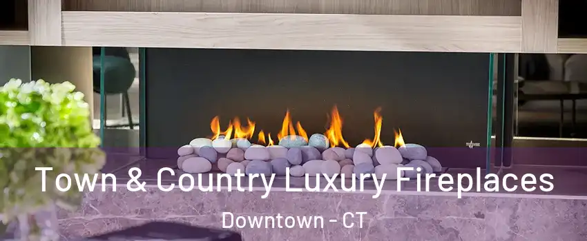Town & Country Luxury Fireplaces Downtown - CT