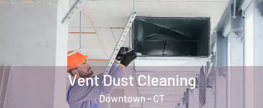 Vent Dust Cleaning Downtown - CT