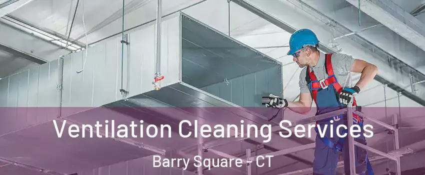 Ventilation Cleaning Services Barry Square - CT