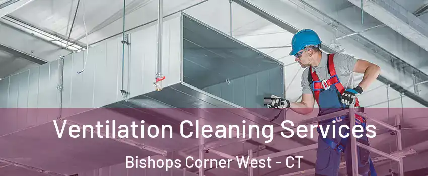 Ventilation Cleaning Services Bishops Corner West - CT