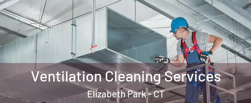 Ventilation Cleaning Services Elizabeth Park - CT