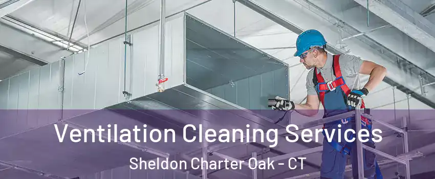 Ventilation Cleaning Services Sheldon Charter Oak - CT