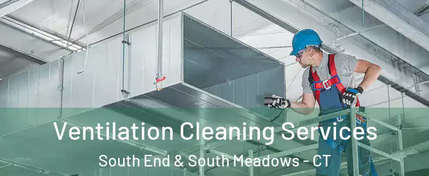Ventilation Cleaning Services South End & South Meadows - CT