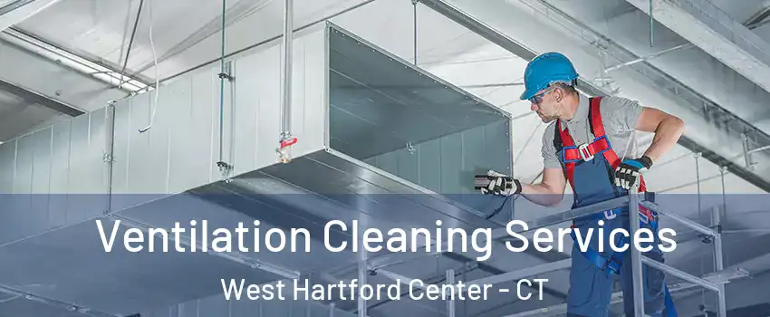 Ventilation Cleaning Services West Hartford Center - CT