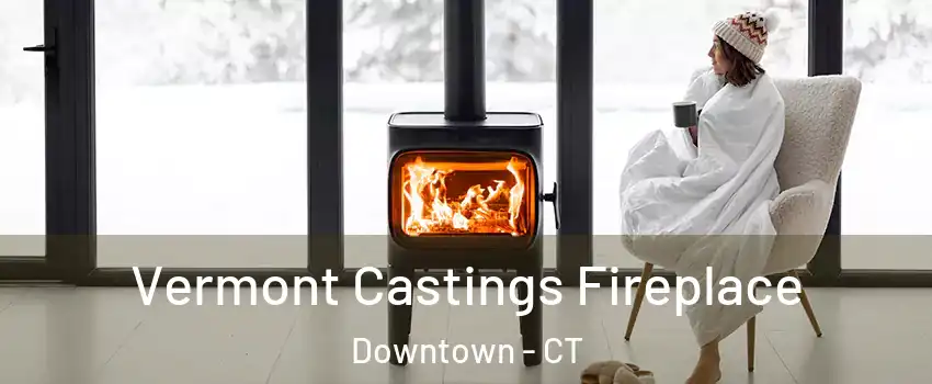 Vermont Castings Fireplace Downtown - CT
