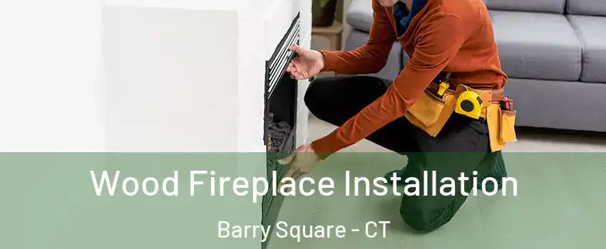 Wood Fireplace Installation Barry Square - CT