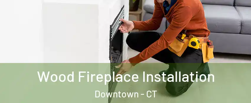 Wood Fireplace Installation Downtown - CT