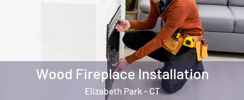 Wood Fireplace Installation Elizabeth Park - CT