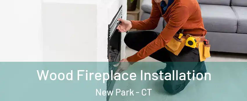 Wood Fireplace Installation New Park - CT