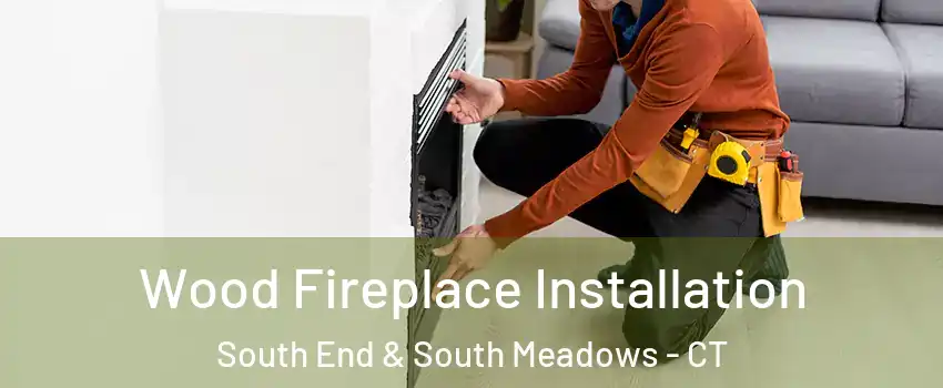 Wood Fireplace Installation South End & South Meadows - CT
