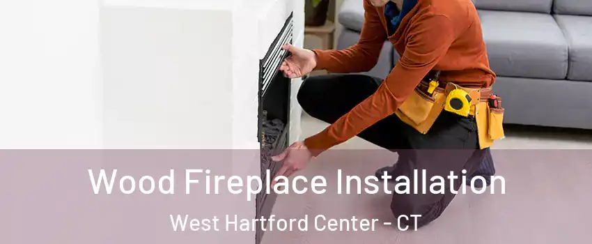 Wood Fireplace Installation West Hartford Center - CT