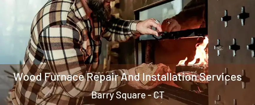 Wood Furnace Repair And Installation Services Barry Square - CT