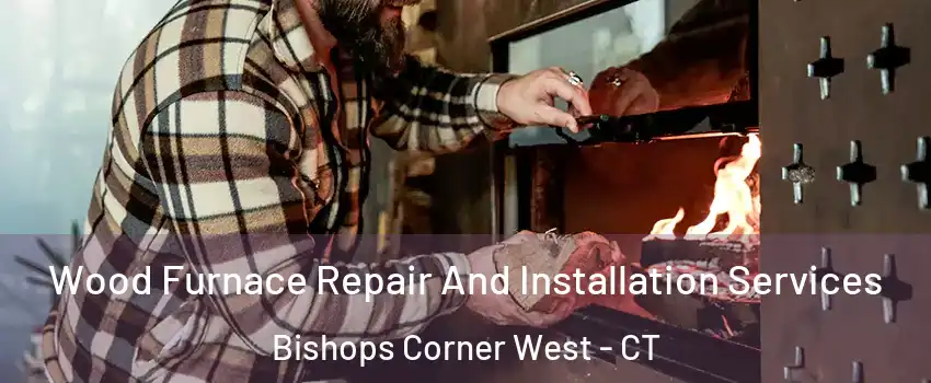 Wood Furnace Repair And Installation Services Bishops Corner West - CT