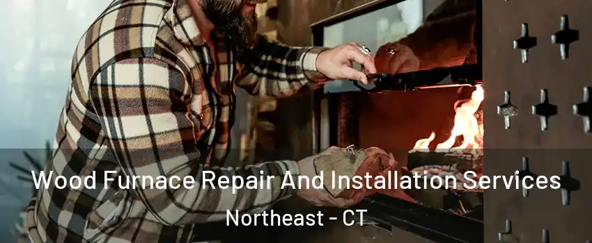 Wood Furnace Repair And Installation Services Northeast - CT