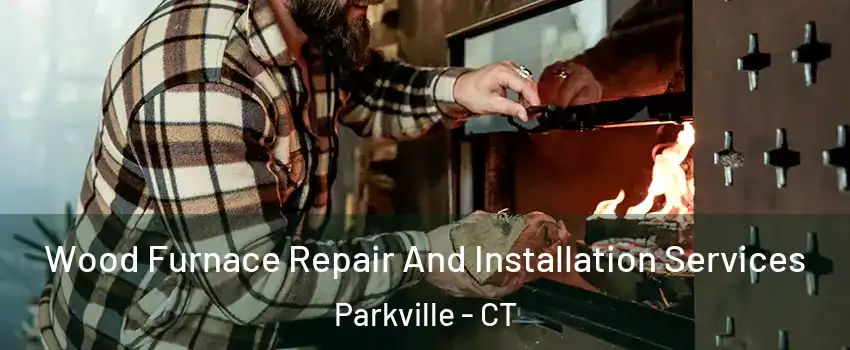 Wood Furnace Repair And Installation Services Parkville - CT