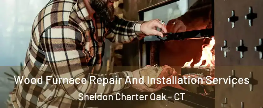 Wood Furnace Repair And Installation Services Sheldon Charter Oak - CT