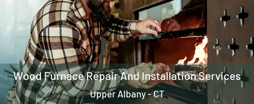Wood Furnace Repair And Installation Services Upper Albany - CT