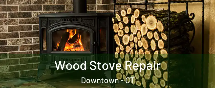 Wood Stove Repair Downtown - CT
